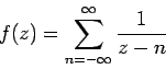 \begin{displaymath}
f(z) = \sum_{n=-\infty}^{\infty} \frac{1}{z-n}
\end{displaymath}