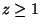 $z \ge 1$