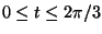 $0 \le t \le 2\pi/3$