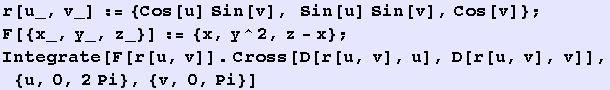 r[u_, v_] := {Cos[u] Sin[v], Sin[u] Sin[v], Cos[v]} ; F[{x_, y_, z_}] := {x, y^2, z - x} ; Integrate[F[r[u, v]] . Cross[D[r[u, v], u], D[r[u, v], v]], {u, 0, 2Pi}, {v, 0, Pi}] 