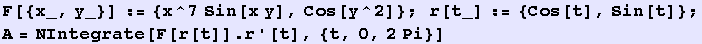 F[{x_, y_}] := {x^7 Sin[x y], Cos[y^2]} ; r[t_] := {Cos[t], Sin[t]} ; A = NIntegrate[F[r[t]] . r '[t], {t, 0, 2Pi}] 