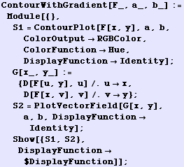 ContourWithGradient[F_, a_, b_] := Module[{}, S1 = ContourPlot[F[x, y], a, b, ColorOutput ... b, DisplayFunctionIdentity] ; Show[{S1, S2}, DisplayFunction$DisplayFunction]] ;