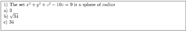\fbox{ \parbox{16cm}{
1) The set $x^2+y^2+ z^2-10z=9$\ is a sphere of radius \\
a) $3$\ \\
b) $\sqrt{34}$\ \\
c) $34$\ \\
}}