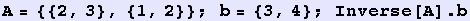 A = {{2, 3}, {1, 2}} ; b = {3, 4} ; Inverse[A] . b