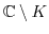 $ \mathbb{C}\setminus K$
