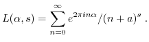 $\displaystyle L(\alpha,s) = \sum_{n=0}^{\infty} e^{2\pi i n \alpha}/(n+a)^s \; . $