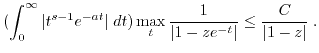 $\displaystyle (\int_0^{\infty} \vert t^{s-1} e^{-at}\vert \; dt) \max_t \frac{1}{\vert 1-z e^{-t}\vert} \leq \frac{C}{\vert 1-z\vert} \; .$