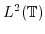$ L^2(\mathbb{T})$