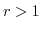 $ r>1$