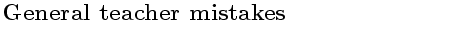 $\textstyle \parbox{10cm}{\bf{ \Large{ General teacher mistakes }}}$