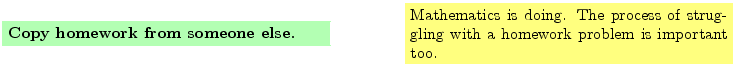 $\textstyle \parbox{16cm}{
\fcolorbox{green1}{green1}{\parbox{7cm}{
{\bf Copy h...
...ng. The process of struggling with a homework problem
is important too.
}}
}$