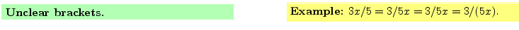 $\textstyle \parbox{16cm}{
\fcolorbox{green1}{green1}{\parbox{7cm}{
{\bf Unclea...
...{yellow1}{\parbox{7cm}{
{\bf Example:} $3x/5 = 3/5 x = 3/5x = 3/(5x)$.
}}
}$