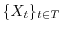 $\{ X_t \}_{t \in T}$