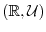 $(\RR,\Ucal)$