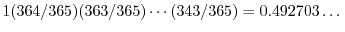 $1 (364/365) (363/365) \cdots (343/365) = 0.492703\dots $