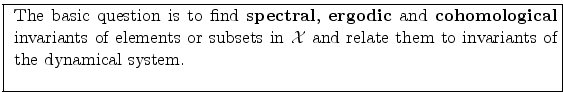 \fbox{ \parbox{12cm}{
The basic question is to find {\bf spectral}, {\bf ergodic...
...\mbox{$\cal X$}$\ and
relate them to invariants of the dynamical system. \\
}}