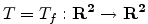 $\displaystyle T=T_f: \bf {R}^2 \rightarrow \bf {R}^2 $